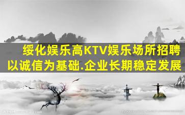 绥化娱乐高KTV娱乐场所招聘以诚信为基础.企业长期稳定发展